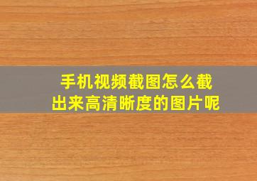 手机视频截图怎么截出来高清晰度的图片呢