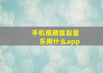 手机视频提取音乐用什么app