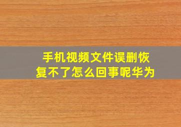 手机视频文件误删恢复不了怎么回事呢华为