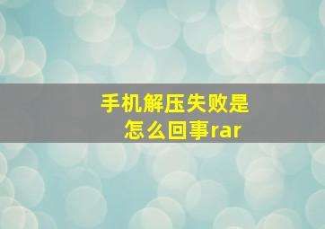 手机解压失败是怎么回事rar