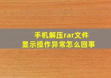 手机解压rar文件显示操作异常怎么回事