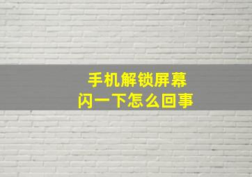 手机解锁屏幕闪一下怎么回事