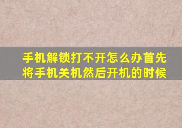 手机解锁打不开怎么办首先将手机关机然后开机的时候