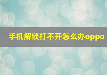 手机解锁打不开怎么办oppo