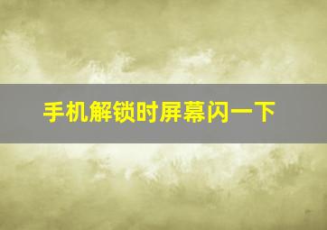 手机解锁时屏幕闪一下