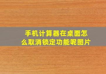 手机计算器在桌面怎么取消锁定功能呢图片