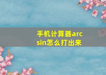 手机计算器arcsin怎么打出来