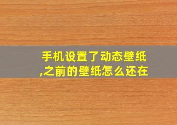 手机设置了动态壁纸,之前的壁纸怎么还在