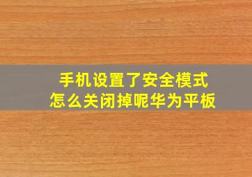 手机设置了安全模式怎么关闭掉呢华为平板