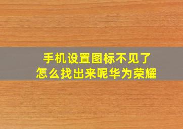 手机设置图标不见了怎么找出来呢华为荣耀