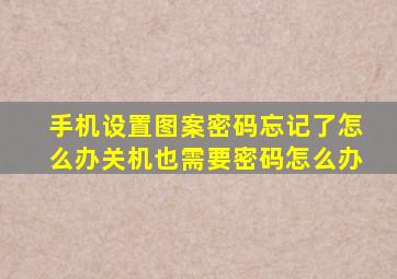 手机设置图案密码忘记了怎么办关机也需要密码怎么办