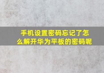 手机设置密码忘记了怎么解开华为平板的密码呢