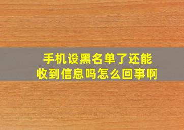 手机设黑名单了还能收到信息吗怎么回事啊