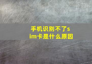 手机识别不了sim卡是什么原因