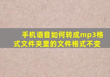 手机语音如何转成mp3格式文件夹里的文件格式不变