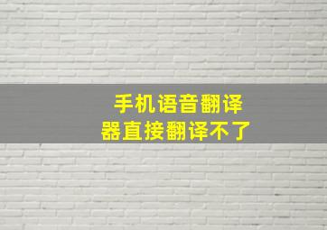 手机语音翻译器直接翻译不了