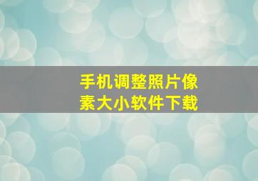 手机调整照片像素大小软件下载