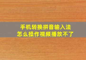 手机转换拼音输入法怎么操作视频播放不了