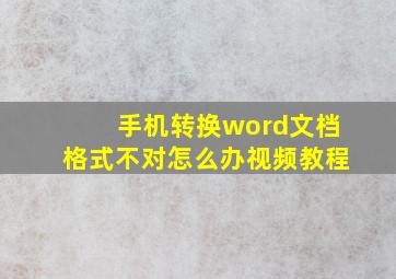 手机转换word文档格式不对怎么办视频教程