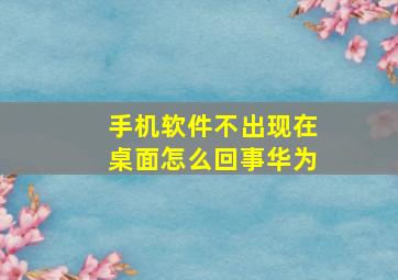 手机软件不出现在桌面怎么回事华为