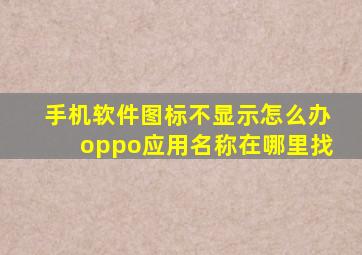 手机软件图标不显示怎么办oppo应用名称在哪里找