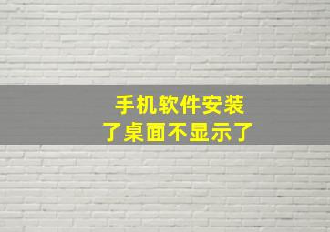 手机软件安装了桌面不显示了