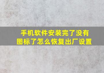 手机软件安装完了没有图标了怎么恢复出厂设置