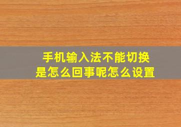 手机输入法不能切换是怎么回事呢怎么设置