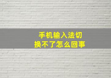 手机输入法切换不了怎么回事