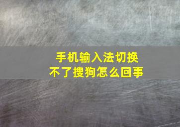 手机输入法切换不了搜狗怎么回事