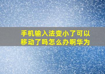 手机输入法变小了可以移动了吗怎么办啊华为