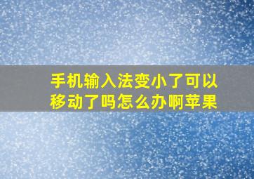 手机输入法变小了可以移动了吗怎么办啊苹果