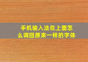 手机输入法在上面怎么调回原来一样的字体