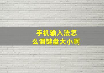 手机输入法怎么调键盘大小啊