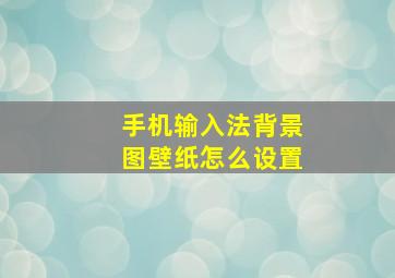 手机输入法背景图壁纸怎么设置