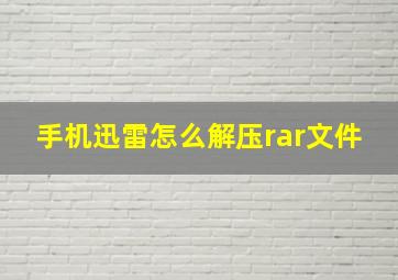 手机迅雷怎么解压rar文件