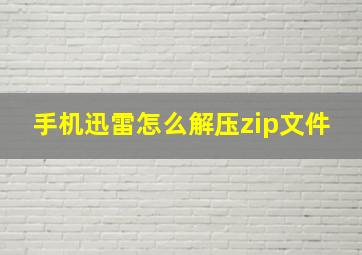 手机迅雷怎么解压zip文件