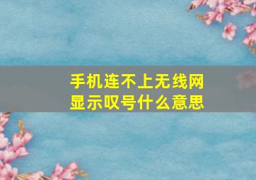 手机连不上无线网显示叹号什么意思