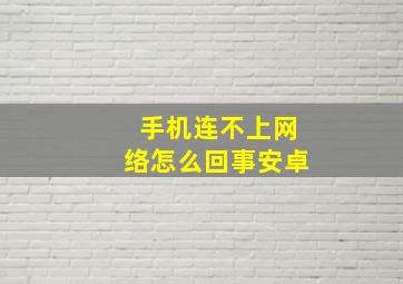 手机连不上网络怎么回事安卓