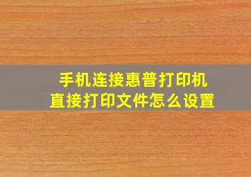 手机连接惠普打印机直接打印文件怎么设置