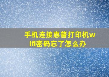 手机连接惠普打印机wifi密码忘了怎么办