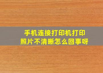 手机连接打印机打印照片不清晰怎么回事呀