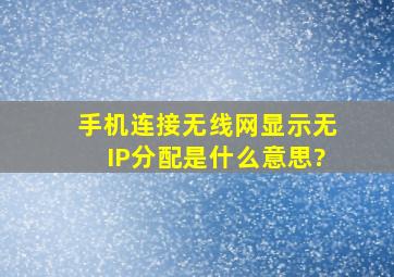 手机连接无线网显示无IP分配是什么意思?