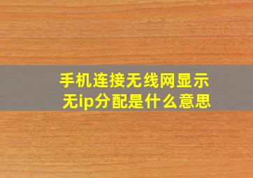 手机连接无线网显示无ip分配是什么意思