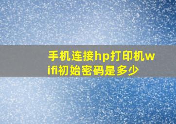 手机连接hp打印机wifi初始密码是多少