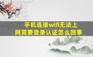 手机连接wifi无法上网需要登录认证怎么回事