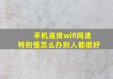 手机连接wifi网速特别慢怎么办别人都很好