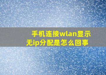 手机连接wlan显示无ip分配是怎么回事