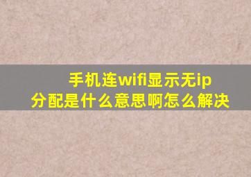 手机连wifi显示无ip分配是什么意思啊怎么解决