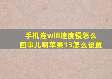 手机连wifi速度慢怎么回事儿啊苹果13怎么设置